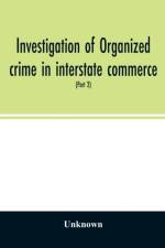Investigation of organized crime in interstate commerce. Hearings before a Special Committee to Investigate Organized Crime in Interstate Commerce, United States Senate, Eighty-first Congress, second session, pursuant to S. Res. 202 (Part 2) af Unknown