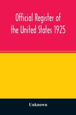 Official register of the United States 1925; Containing a list of Persons Occupying administrative and Supervisory Positions in each Executive, and Judicial Department of the Government, including the District of Columbia af Unknown