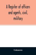 A register of officers and agents, civil, military, and naval in the service of the United States on the 30th of September 1825; Together with the Names, Force, and Condition of all the Ships and Vessels Belonging to the United States. And When and Where  af UNKNOWN