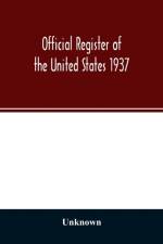 Official register of the United States 1937; Containing a list of Persons Occupying administrative and Supervisory Positions in the Legislative, Executive, and Judicial Branches of the Federal Government, and in the District of Columbia