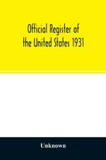 Official register of the United States 1931; Containing a list of Persons Occupying administrative and Supervisory Positions in each Executive, and Judicial Department of the Government, including the District of Columbia af UNKNOWN