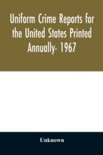 Uniform crime reports for the United States Printed Annually- 1967 af Unknown