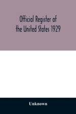 Official register of the United States 1929; Containing a list of Persons Occupying administrative and Supervisory Positions in the Legislative, Executive, and Judicial Branches of the Federal Government, and in the District of Columbia af Unknown