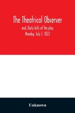 Theatrical observer and, Daily bills of the play Monday, July 1, 1822 af Unknown