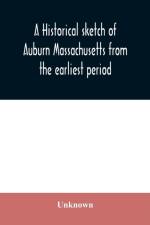 historical sketch of Auburn Massachusetts from the earliest period to the present day with brief accounts of early settlers and prominent citizens af Unknown