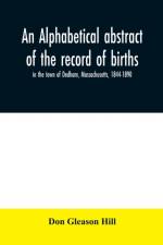 alphabetical abstract of the record of births, in the town of Dedham, Massachusetts, 1844-1890 af Don Gleason Hill