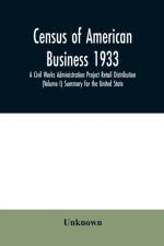 Census of American business 1933 A Civil Works Administration Project Retail Distribution (Volume I) Summary for the United State af Unknown