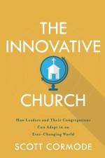 The Innovative Church – How Leaders and Their Congregations Can Adapt in an Ever–Changing World af Scott Cormode