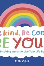 Be Kind, Be Cool, Be You: Inspiring Words to Live Your Life By