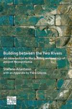 Building between the Two Rivers: An Introduction to the Building Archaeology of Ancient Mesopotamia af Stefano (Soprintendenza Archeologia Belle Arti e Paesaggio per la citta metropolitana di Firenze e le province di Pistoia e Prato) Anastasio