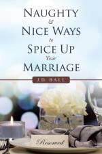 Naughty & Nice Ways to Spice up Your Marriage af J D Ball