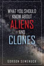 What You Should Know About Aliens and Clones af Gordon Semenuck