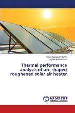Thermal performance analysis of arc shaped roughened solar air heater af Harish Kumar Ghritlahre