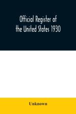 Official register of the United States 1930; Containing a List of Persons Occupying Administrative and Supervisory Positions in Each Executive and Judicial Department of the Government Including the District of Columbia af Unknown