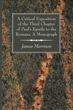 A Critical Exposition of the Third Chapter of Paul's Epistle to the Romans. A Monograph af Reader in Journalism James Morrison
