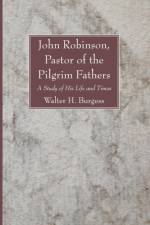 John Robinson, Pastor of the Pilgrim Fathers af Walter H Burgess