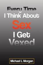 Every Time I Think About Sex I Get Vexed af Michael L Morgan