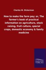 How to make the farm pay; or, The farmer's book of practical information on agriculture, stock raising, fruit culture, special crops, domestic economy & family medicine