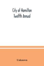 City of Hamilton Twelfth Annual; alphabetical, general, street, miscellaneous and subscribers' classified business; directory for the year March 1885 to March 1886 to which are added directories of Dundas, Waterdown, Ancaster and the villages and post off af UNKNOWN