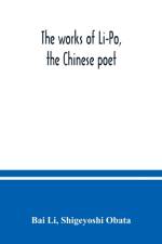 works of Li-Po, the Chinese poet; done into English verse by Shigeyoshi Obata, with an introduction and biographical and critical matter translated from the Chinese af Bai Li
