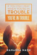 If You Only Pray When You'Re in Trouble You'Re in Trouble