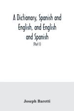 dictionary, Spanish and English, and English and Spanish, containing the signification of words and their different uses together with the terms of arts, sciences, and trades (Part I) Spanish and English af Joseph Baretti