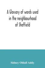 A glossary of words used in the neighbourhood of Sheffield, including a selection of local names, and some notices of folklore, games and customs af Sidney Oldall Addy