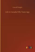 Life in Canada Fifty Years Ago af Canniff Haight