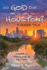 Did God Die on the Way to Houston? A Queer Tale af David B Myers