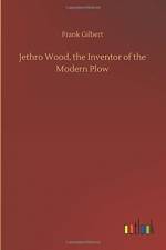 Jethro Wood, the Inventor of the Modern Plow af Frank Gilbert