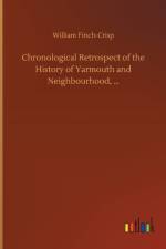 Chronological Retrospect of the History of Yarmouth and Neighbourhood, ... af William Finch-Crisp