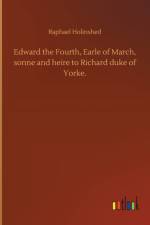 Edward the Fourth, Earle of March, sonne and heire to Richard duke of Yorke.