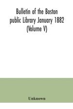 Bulletin of the Boston public Library January 1882 (Volume V) af Unknown