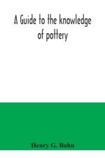 A guide to the knowledge of pottery, porcelain, an other objects of vertu af Henry G Bohn