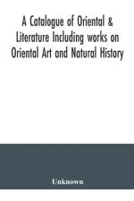 Catalogue of Oriental & Literature Including works on Oriental Art and Natural History af Unknown
