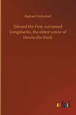 Edward the First, surnamed Longshanks, the eldest sonne of Henrie the third. af Raphael Holinshed