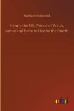 Henrie the Fift, Prince of Wales, sonne and heire to Henrie the fourth af Raphael Holinshed