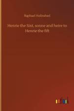 Henrie the Sixt, sonne and heire to Henrie the fift af Raphael Holinshed