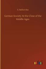 German Society At the Close of the Middle Ages af E Belfort Bax