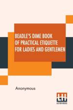 Beadle's Dime Book Of Practical Etiquette For Ladies And Gentlemen af Anonymous