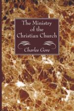 The Ministry of the Christian Church af Professor Charles Gore