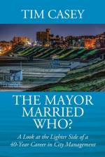 Mayor Married Who? A Look at the Lighter Side of a 40-Year Career in City Management af Tim Casey