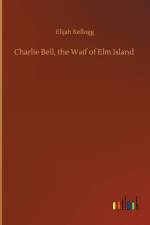 Charlie Bell, the Waif of Elm Island af Elijah Kellogg