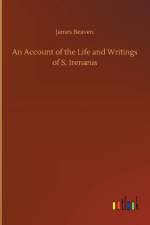 Account of the Life and Writings of S. Irenaeus