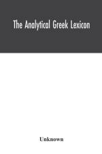 analytical Greek lexicon; consisting of an alphabetical arrangement of every occurring inflexion of every word contained in the Greek New Testament Scriptures, with a grammatical analysis of each word, and lexicographical illustration of the meanings, af Unknown