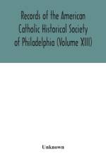 Records of the American Catholic Historical Society of Philadelphia (Volume XIII) af Unknown