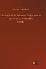 Henrie the Fift, Prince of Wales, sonne and heire to Henrie thefourth. af Raphael Holinshed