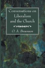 Conversations on Liberalism and the Church af O A Brownson