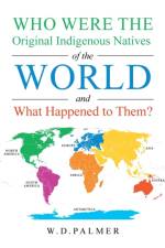 Who Were the Original Indigenous Natives of the World and What Happened to Them? af W D Palmer