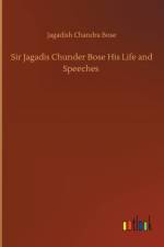 Sir Jagadis Chunder Bose His Life and Speeches